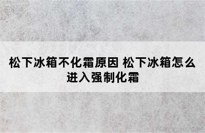 松下冰箱不化霜原因 松下冰箱怎么进入强制化霜